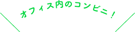 オフィス内のコンビニ! オフィス内のコンビニ!